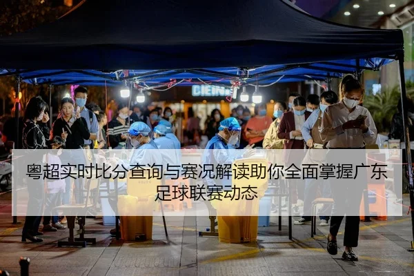 粤超实时比分查询与赛况解读助你全面掌握广东足球联赛动态 - 新闻资讯相关报道缩略图